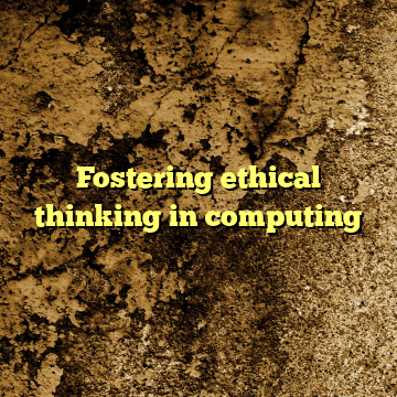 Fostering ethical thinking in computing
