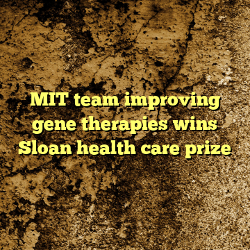 MIT team improving gene therapies wins Sloan health care prize