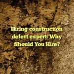 Hiring construction defect expert: Why Should You Hire?
